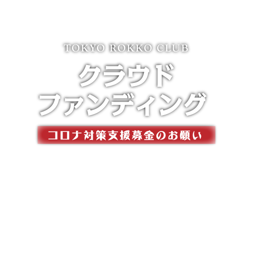 TOKYO ROKKO CLUB　クラウドファンディング　コロナ対策支援募金のお願い